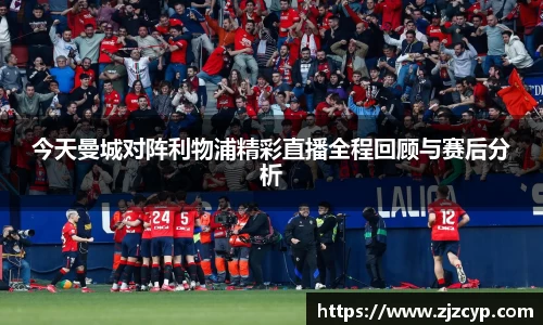 k1体育今天曼城对阵利物浦精彩直播全程回顾与赛后分析