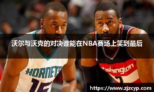 k1体育沃尔与沃克的对决谁能在NBA赛场上笑到最后